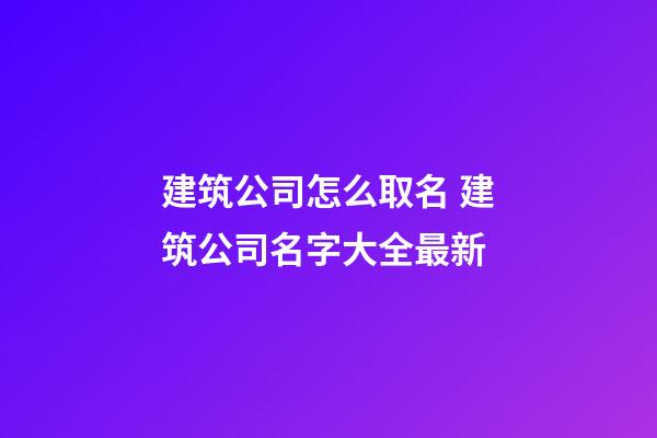 建筑公司怎么取名 建筑公司名字大全最新-第1張-公司起名-玄機(jī)派